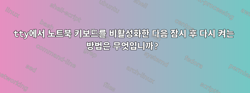 tty에서 노트북 키보드를 비활성화한 다음 잠시 후 다시 켜는 방법은 무엇입니까?