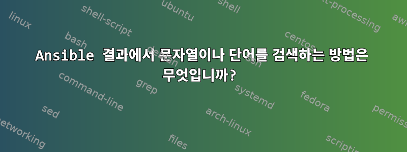 Ansible 결과에서 문자열이나 단어를 검색하는 방법은 무엇입니까?