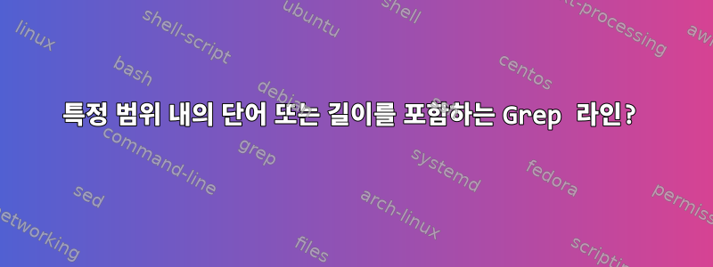 특정 범위 내의 단어 또는 길이를 포함하는 Grep 라인?