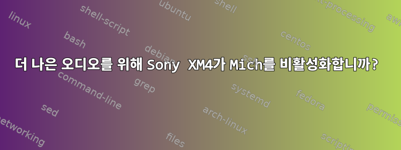 더 나은 오디오를 위해 Sony XM4가 Mich를 비활성화합니까?