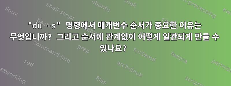 "du -s" 명령에서 매개변수 순서가 중요한 이유는 무엇입니까? 그리고 순서에 관계없이 어떻게 일관되게 만들 수 있나요?