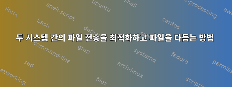 두 시스템 간의 파일 전송을 최적화하고 파일을 다듬는 방법