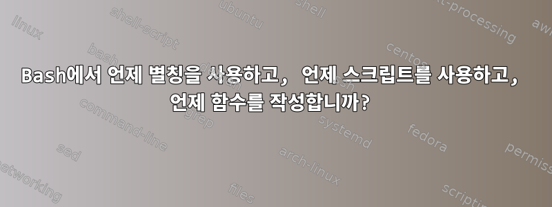 Bash에서 언제 별칭을 사용하고, 언제 스크립트를 사용하고, 언제 함수를 작성합니까?