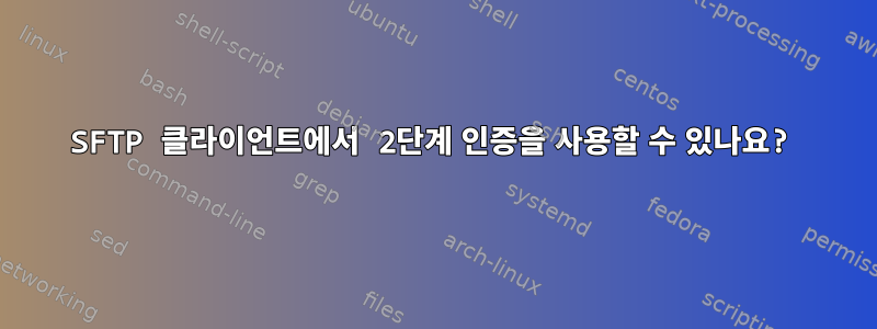 SFTP 클라이언트에서 2단계 인증을 사용할 수 있나요?