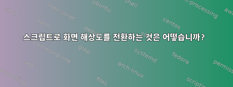 스크립트로 화면 해상도를 전환하는 것은 어떻습니까?