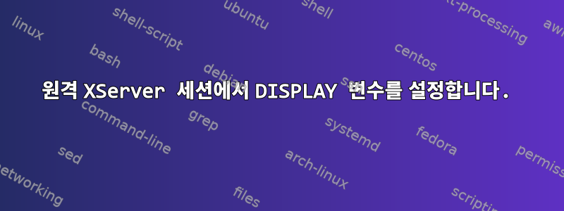 원격 XServer 세션에서 DISPLAY 변수를 설정합니다.