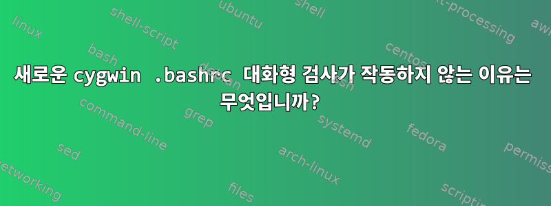 새로운 cygwin .bashrc 대화형 검사가 작동하지 않는 이유는 무엇입니까?