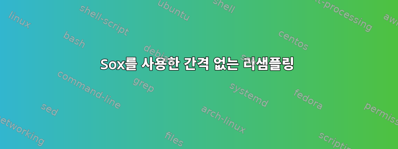 Sox를 사용한 간격 없는 리샘플링