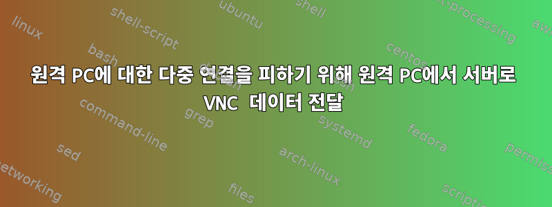 원격 PC에 대한 다중 연결을 피하기 위해 원격 PC에서 서버로 VNC 데이터 전달