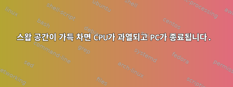 스왑 공간이 가득 차면 CPU가 과열되고 PC가 종료됩니다.