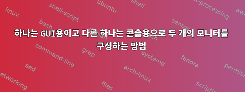 하나는 GUI용이고 다른 하나는 콘솔용으로 두 개의 모니터를 구성하는 방법