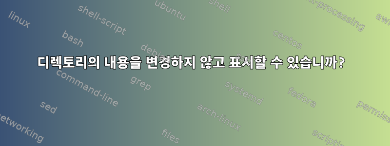 디렉토리의 내용을 변경하지 않고 표시할 수 있습니까?