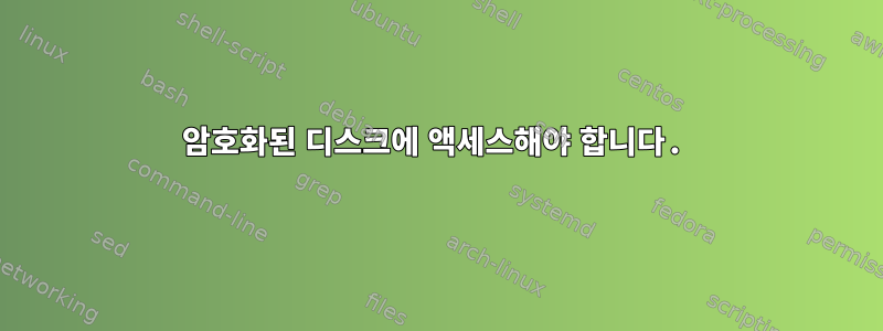 암호화된 디스크에 액세스해야 합니다.