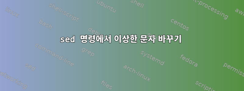 sed 명령에서 이상한 문자 바꾸기