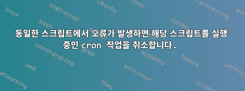 동일한 스크립트에서 오류가 발생하면 해당 스크립트를 실행 중인 cron 작업을 취소합니다.