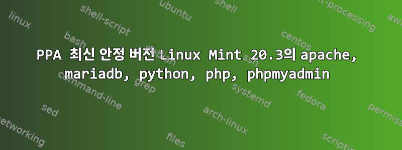 PPA 최신 안정 버전 Linux Mint 20.3의 apache, mariadb, python, php, phpmyadmin