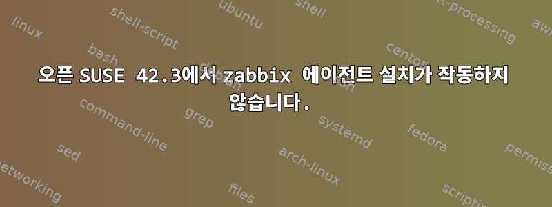 오픈 SUSE 42.3에서 zabbix 에이전트 설치가 작동하지 않습니다.