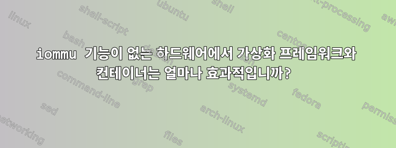 iommu 기능이 없는 하드웨어에서 가상화 프레임워크와 컨테이너는 얼마나 효과적입니까?