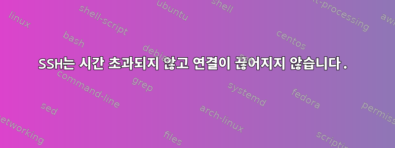 SSH는 시간 초과되지 않고 연결이 끊어지지 않습니다.