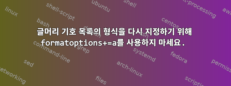 글머리 기호 목록의 형식을 다시 지정하기 위해 formatoptions+=a를 사용하지 마세요.