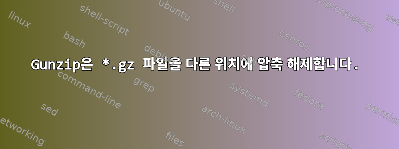 Gunzip은 *.gz 파일을 다른 위치에 압축 해제합니다.