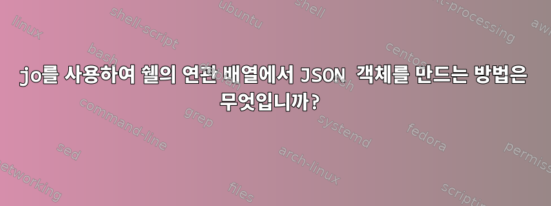 jo를 사용하여 쉘의 연관 배열에서 JSON 객체를 만드는 방법은 무엇입니까?