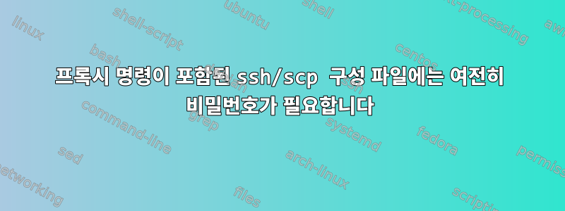 프록시 명령이 포함된 ssh/scp 구성 파일에는 여전히 비밀번호가 필요합니다