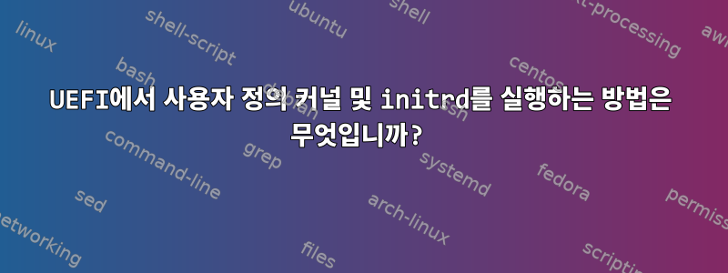 UEFI에서 사용자 정의 커널 및 initrd를 실행하는 방법은 무엇입니까?