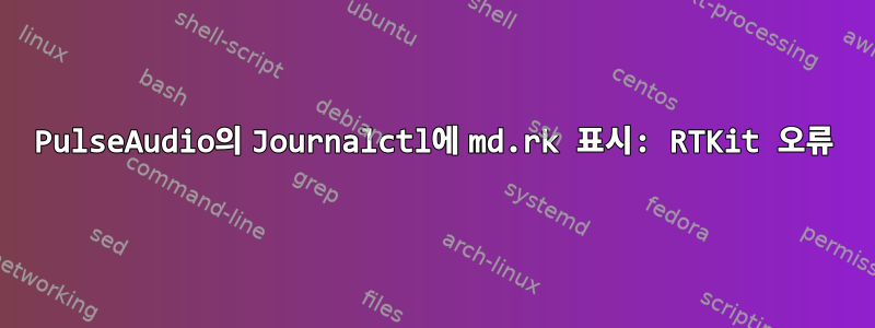 PulseAudio의 Journalctl에 md.rk 표시: RTKit 오류