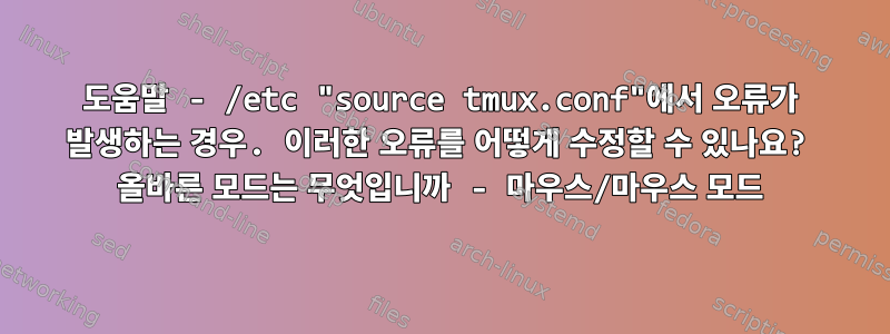 도움말 - /etc "source tmux.conf"에서 오류가 발생하는 경우. 이러한 오류를 어떻게 수정할 수 있나요? 올바른 모드는 무엇입니까 - 마우스/마우스 모드