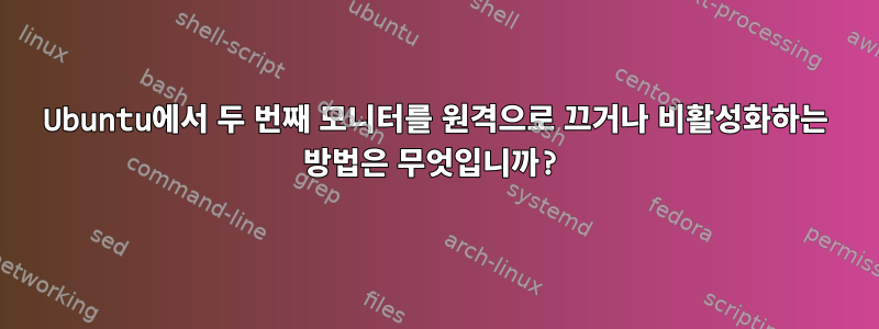 Ubuntu에서 두 번째 모니터를 원격으로 끄거나 비활성화하는 방법은 무엇입니까?