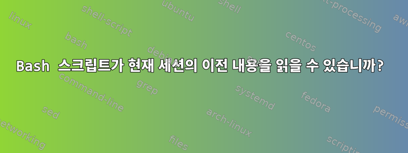 Bash 스크립트가 현재 세션의 이전 내용을 읽을 수 있습니까?