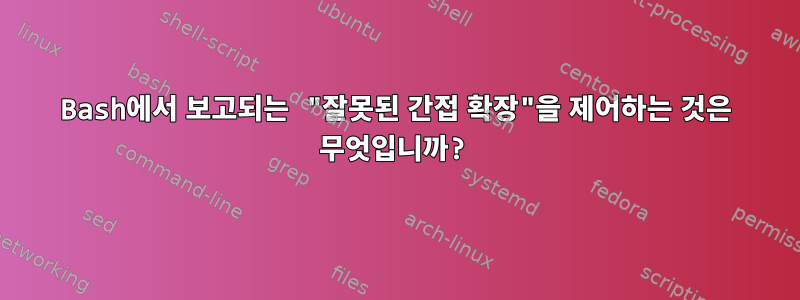 Bash에서 보고되는 "잘못된 간접 확장"을 제어하는 ​​것은 무엇입니까?