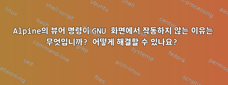 Alpine의 뷰어 명령이 GNU 화면에서 작동하지 않는 이유는 무엇입니까? 어떻게 해결할 수 있나요?