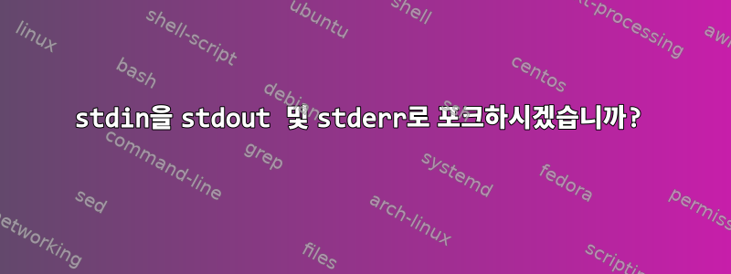 stdin을 stdout 및 stderr로 포크하시겠습니까?