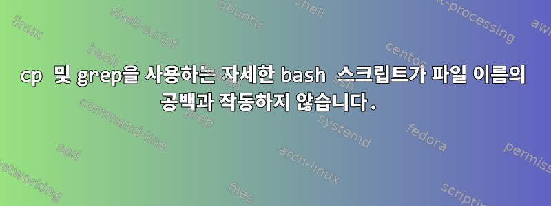 cp 및 grep을 사용하는 자세한 bash 스크립트가 파일 이름의 공백과 작동하지 않습니다.