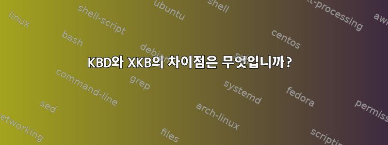 KBD와 XKB의 차이점은 무엇입니까?