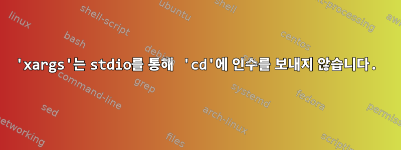 'xargs'는 stdio를 통해 'cd'에 인수를 보내지 않습니다.