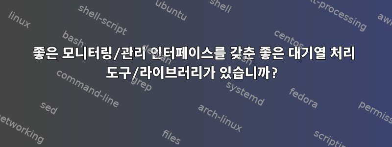 좋은 모니터링/관리 인터페이스를 갖춘 좋은 대기열 처리 도구/라이브러리가 있습니까?