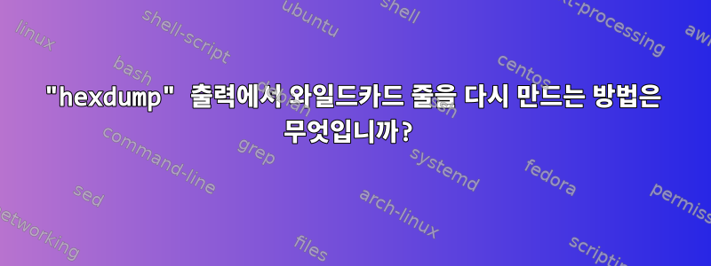 "hexdump" 출력에서 ​​와일드카드 줄을 다시 만드는 방법은 무엇입니까?