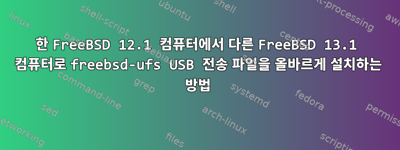 한 FreeBSD 12.1 컴퓨터에서 다른 FreeBSD 13.1 컴퓨터로 freebsd-ufs USB 전송 파일을 올바르게 설치하는 방법