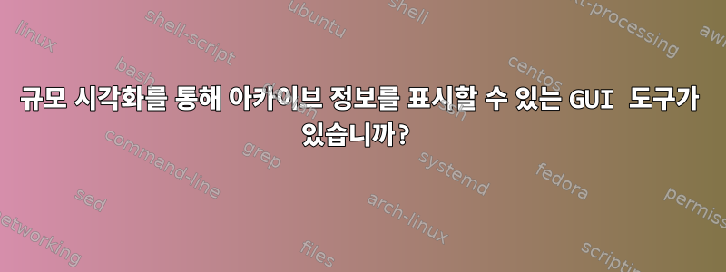 규모 시각화를 통해 아카이브 정보를 표시할 수 있는 GUI 도구가 있습니까?