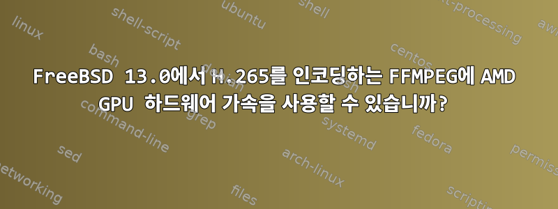 FreeBSD 13.0에서 H.265를 인코딩하는 FFMPEG에 AMD GPU 하드웨어 가속을 사용할 수 있습니까?