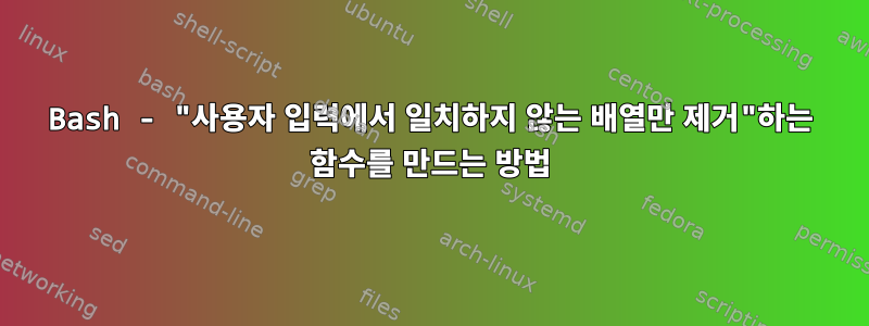 Bash - "사용자 입력에서 일치하지 않는 배열만 제거"하는 함수를 만드는 방법