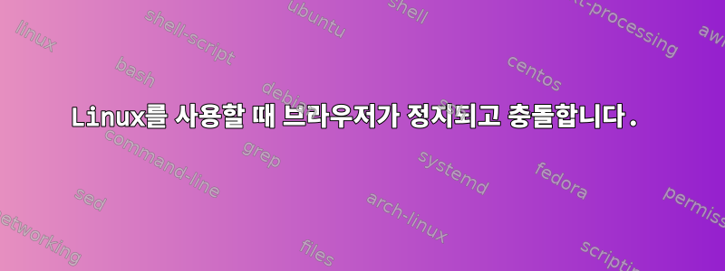 Linux를 사용할 때 브라우저가 정지되고 충돌합니다.