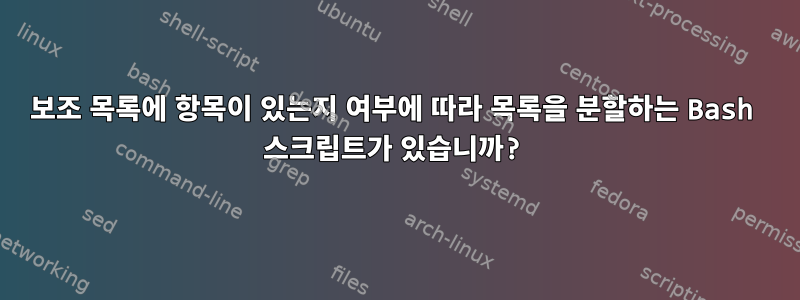 보조 목록에 항목이 있는지 여부에 따라 목록을 분할하는 Bash 스크립트가 있습니까?