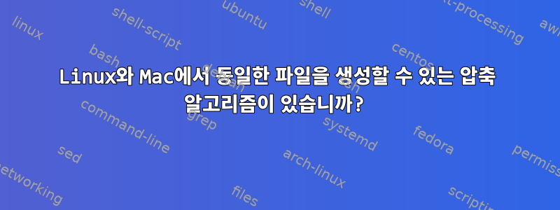 Linux와 Mac에서 동일한 파일을 생성할 수 있는 압축 알고리즘이 있습니까?