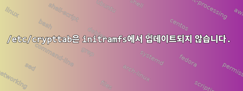 /etc/crypttab은 initramfs에서 업데이트되지 않습니다.