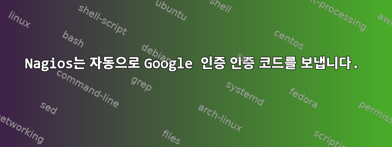 Nagios는 자동으로 Google 인증 인증 코드를 보냅니다.