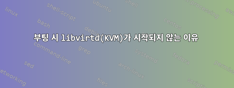 부팅 시 libvirtd(KVM)가 시작되지 않는 이유